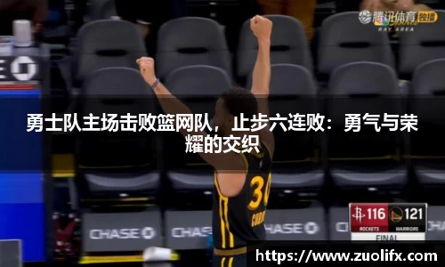 勇士队主场击败篮网队，止步六连败：勇气与荣耀的交织