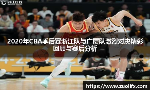 2020年CBA季后赛浙江队与广厦队激烈对决精彩回顾与赛后分析