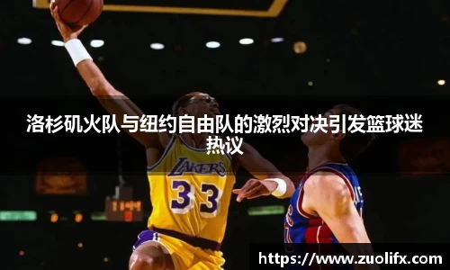 洛杉矶火队与纽约自由队的激烈对决引发篮球迷热议