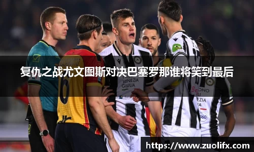 复仇之战尤文图斯对决巴塞罗那谁将笑到最后
