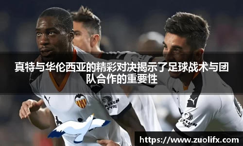 真特与华伦西亚的精彩对决揭示了足球战术与团队合作的重要性