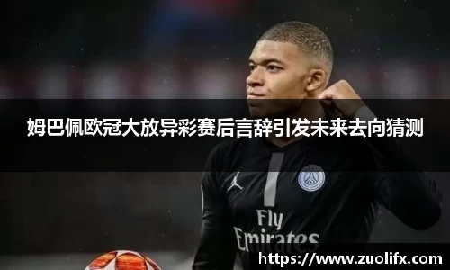 姆巴佩欧冠大放异彩赛后言辞引发未来去向猜测