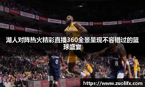 湖人对阵热火精彩直播360全景呈现不容错过的篮球盛宴