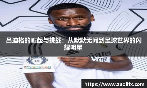 吕迪格的崛起与挑战：从默默无闻到足球世界的闪耀明星