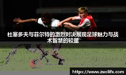 杜塞多夫与菲尔特的激烈对决展现足球魅力与战术智慧的较量