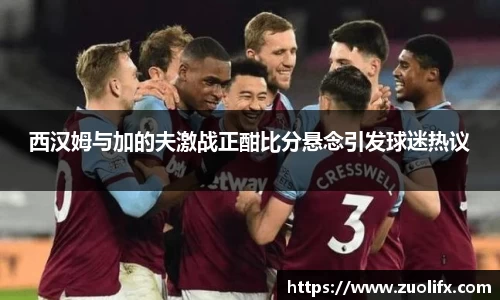 西汉姆与加的夫激战正酣比分悬念引发球迷热议
